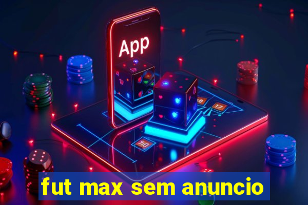 fut max sem anuncio